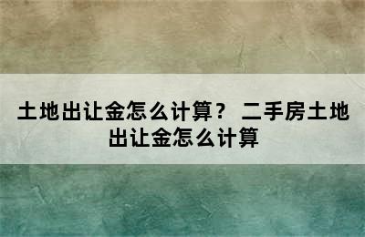 土地出让金怎么计算？ 二手房土地出让金怎么计算